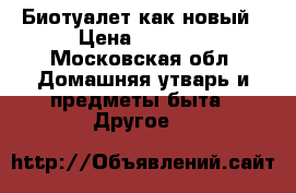 Биотуалет как новый › Цена ­ 2 500 - Московская обл. Домашняя утварь и предметы быта » Другое   